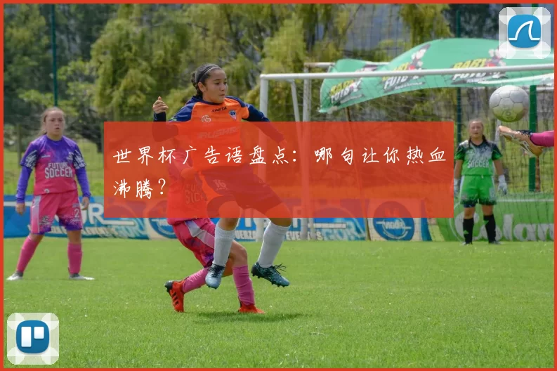 世界杯广告语盘点:哪句让你热血沸腾?
