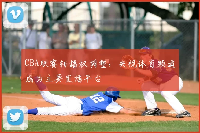 CBA联赛转播权调整,央视体育频道成为主要直播平台