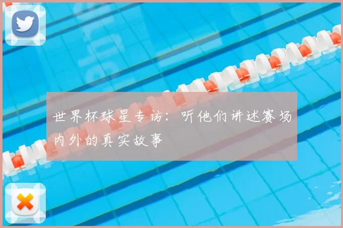 世界杯球星专访：听他们讲述赛场内外的真实故事