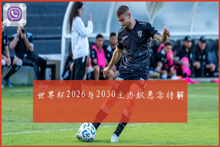 世界杯2026与2030主办权悬念待解