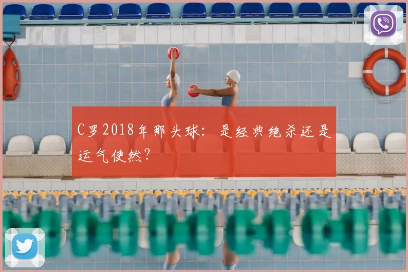 C罗2018年那头球：是经典绝杀还是运气使然？
