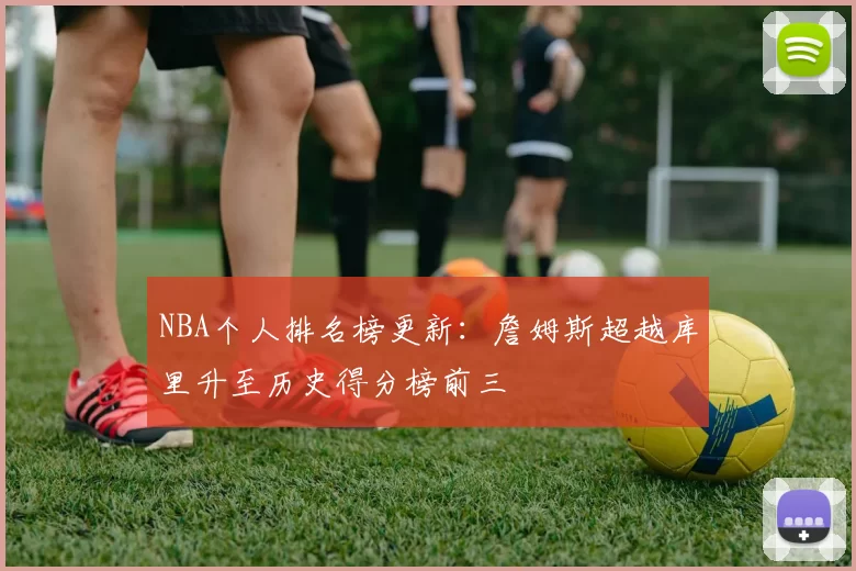 NBA个人排名榜更新：詹姆斯超越库里升至历史得分榜前三