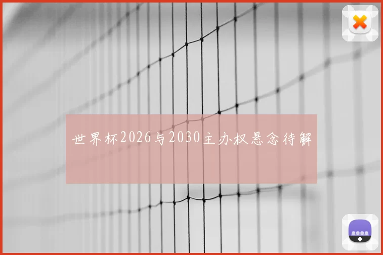 世界杯2026与2030主办权悬念待解
