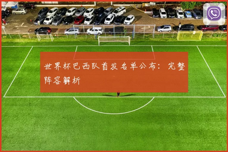 世界杯巴西队首发名单公布：完整阵容解析