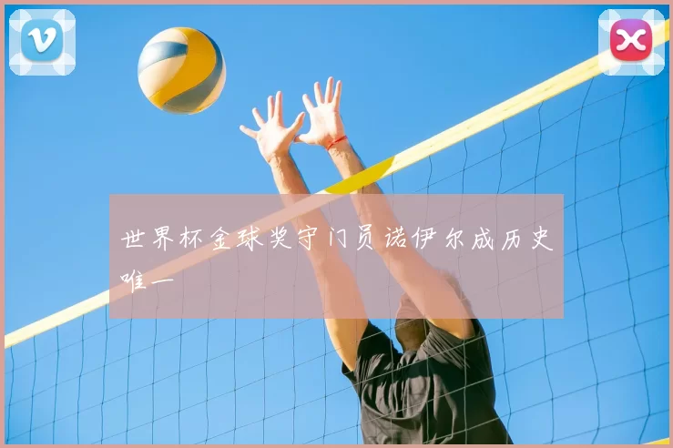 世界杯金球奖守门员诺伊尔成历史唯一