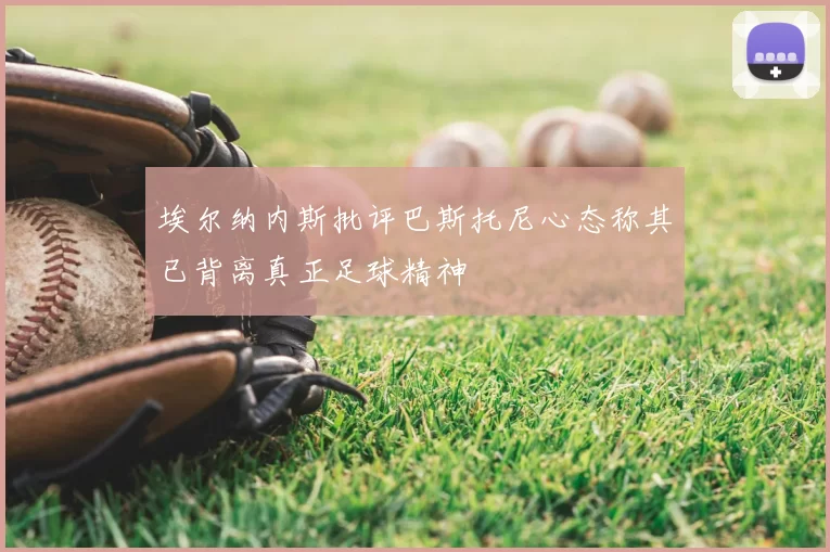 埃尔纳内斯批评巴斯托尼心态称其已背离真正足球精神