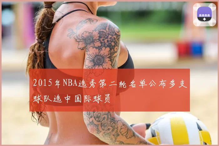 2015年NBA选秀第二轮名单公布多支球队选中国际球员