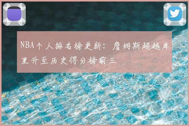 NBA个人排名榜更新：詹姆斯超越库里升至历史得分榜前三
