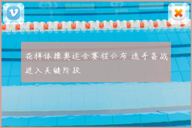 花样体操奥运会赛程公布 选手备战进入关键阶段