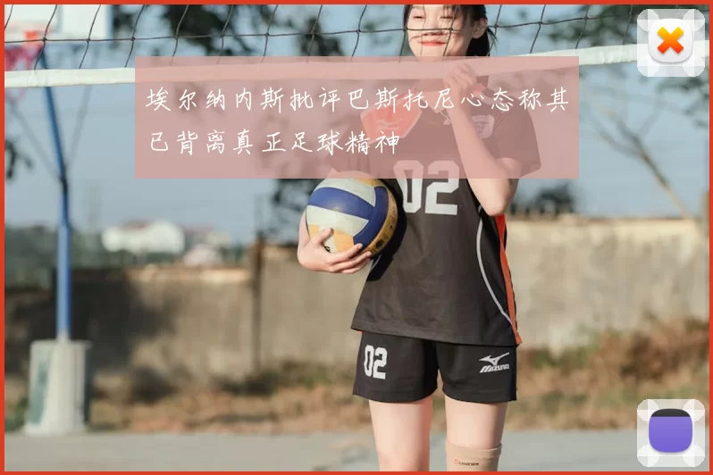 埃尔纳内斯批评巴斯托尼心态称其已背离真正足球精神