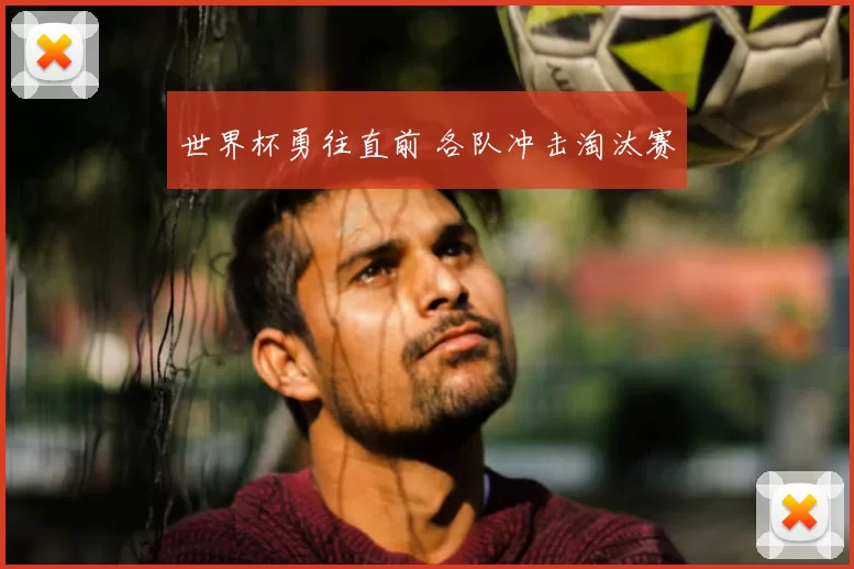 世界杯勇往直前 各队冲击淘汰赛