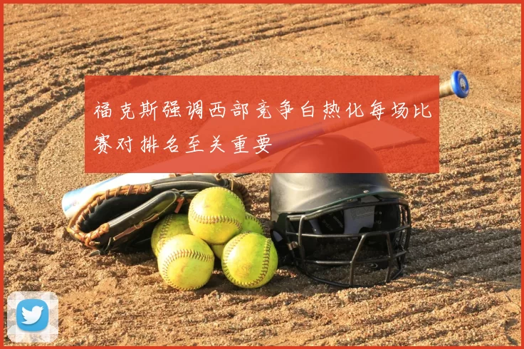 福克斯强调西部竞争白热化每场比赛对排名至关重要