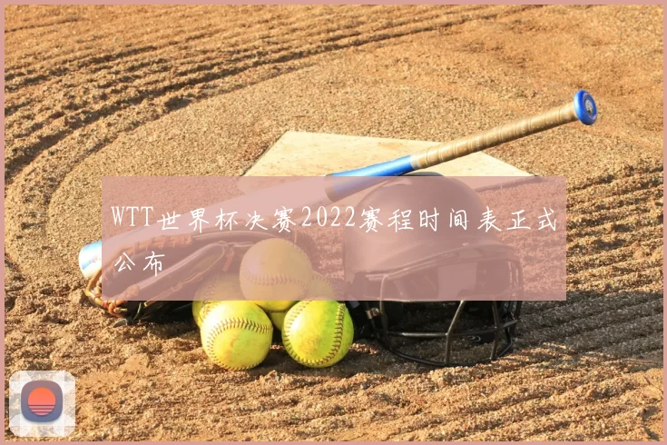WTT世界杯决赛2022赛程时间表正式公布