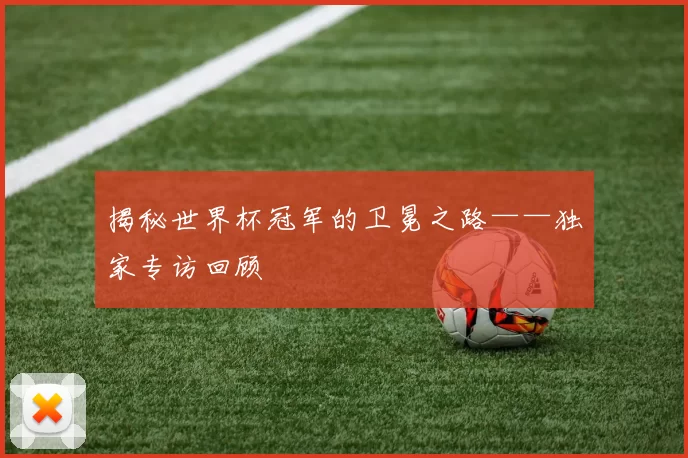 揭秘世界杯冠军的卫冕之路——独家专访回顾