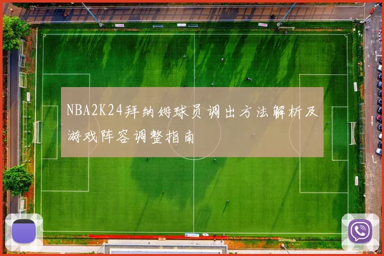 NBA2K24拜纳姆球员调出方法解析及游戏阵容调整指南