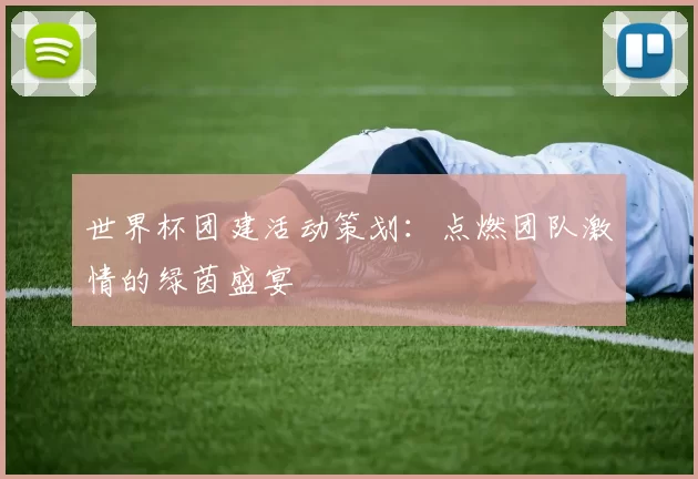 世界杯团建活动策划：点燃团队激情的绿茵盛宴