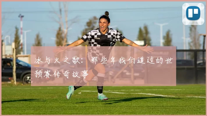 冰与火之歌：那些年我们追过的世预赛传奇故事