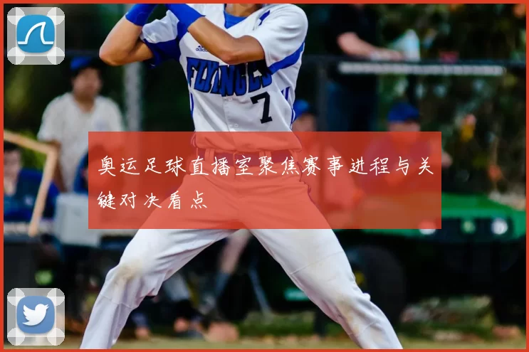 奥运足球直播室聚焦赛事进程与关键对决看点