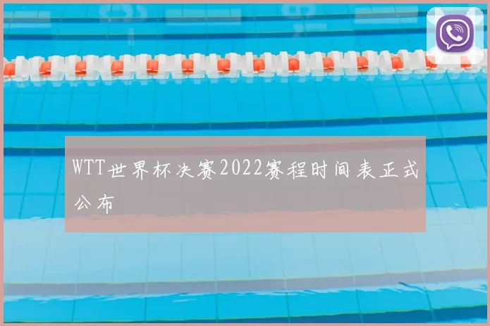 WTT世界杯决赛2022赛程时间表正式公布