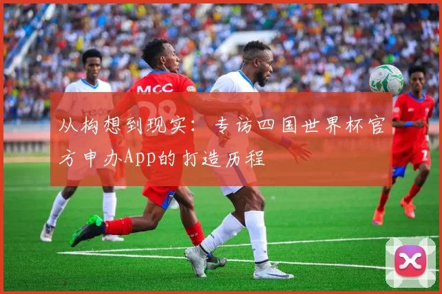 从构想到现实:专访四国世界杯官方申办App的打造历程