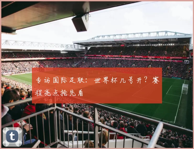 专访国际足联：世界杯几号开？赛程亮点抢先看