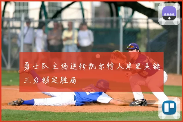 勇士队主场逆转凯尔特人库里关键三分锁定胜局