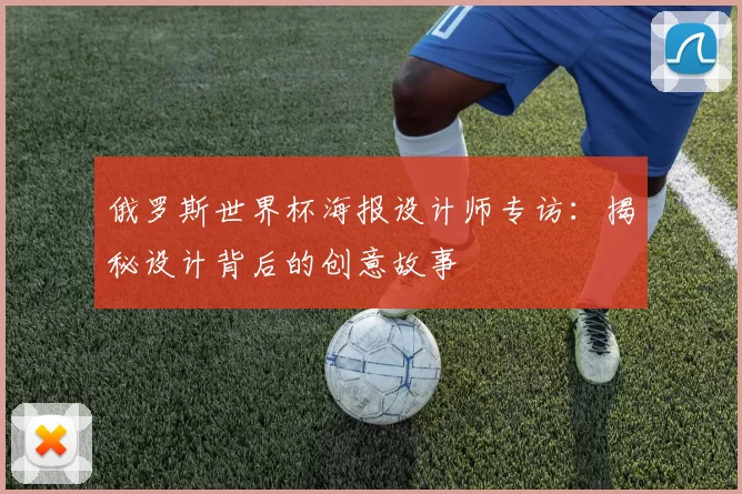 俄罗斯世界杯海报设计师专访：揭秘设计背后的创意故事