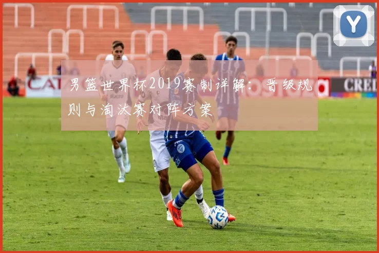 男篮世界杯2019赛制详解：晋级规则与淘汰赛对阵方案