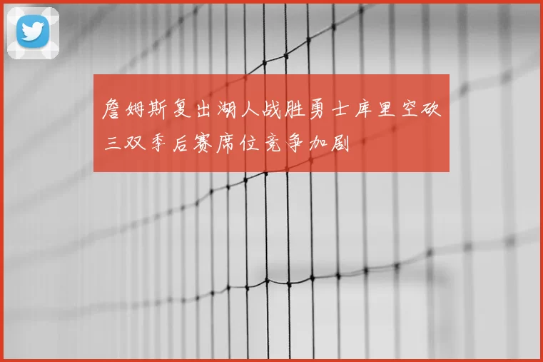 詹姆斯复出湖人战胜勇士库里空砍三双季后赛席位竞争加剧