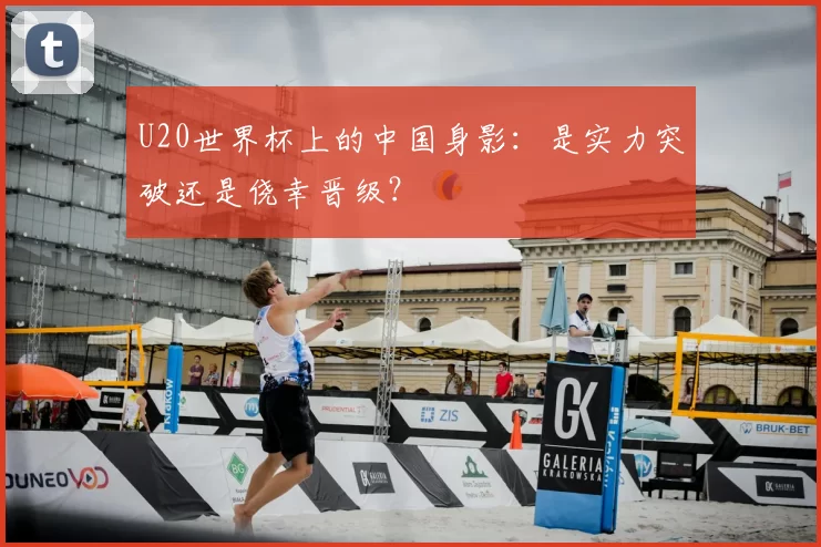 U20世界杯上的中国身影:是实力突破还是侥幸晋级?