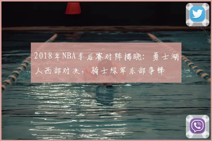 2018年NBA季后赛对阵揭晓：勇士湖人西部对决，骑士绿军东部争锋