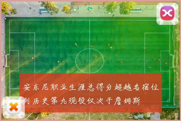 安东尼职业生涯总得分超越名宿位列历史第九现役仅次于詹姆斯