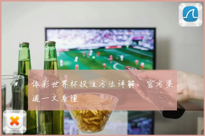 体彩世界杯投注方法详解，官方渠道一文看懂