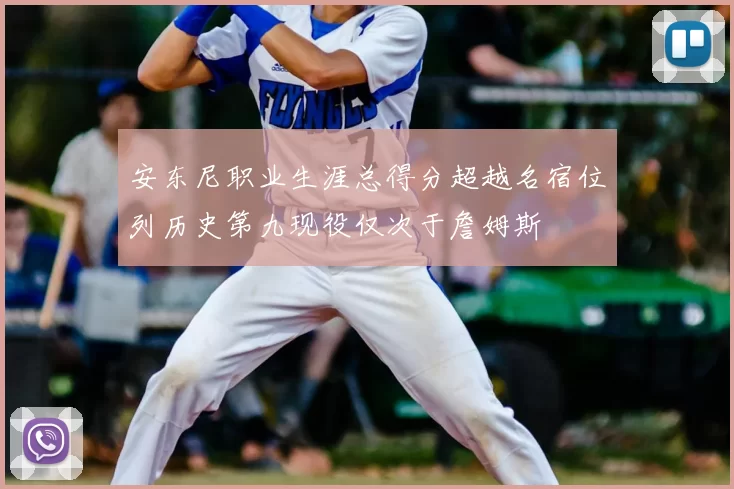 安东尼职业生涯总得分超越名宿位列历史第九现役仅次于詹姆斯