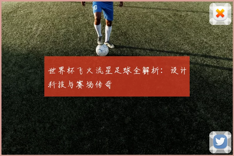 世界杯飞火流星足球全解析：设计科技与赛场传奇
