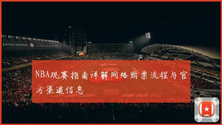 NBA观赛指南详解网络购票流程与官方渠道信息