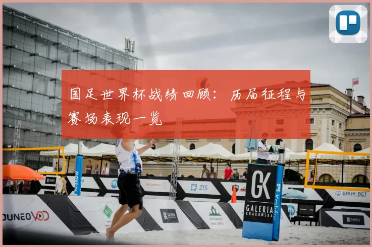 国足世界杯战绩回顾：历届征程与赛场表现一览