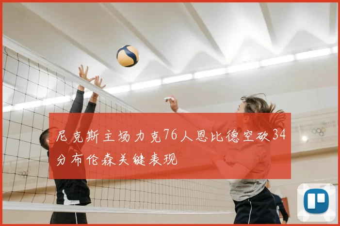 尼克斯主场力克76人恩比德空砍34分布伦森关键表现