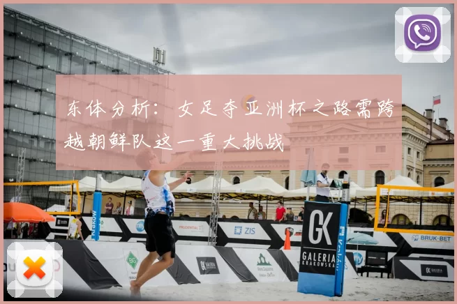 东体分析：女足夺亚洲杯之路需跨越朝鲜队这一重大挑战