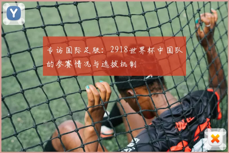 专访国际足联:2918世界杯中国队的参赛情况与选拔机制