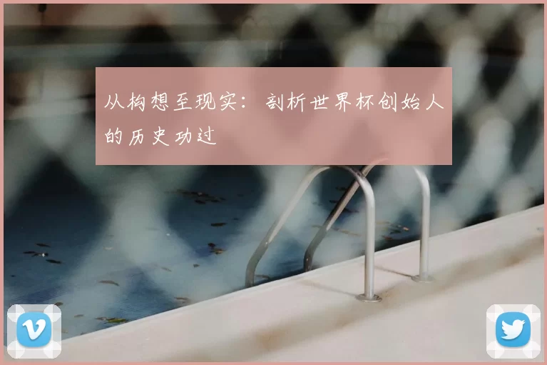 从构想至现实:剖析世界杯创始人的历史功过
