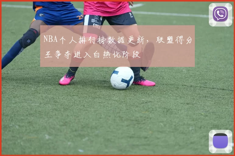 NBA个人排行榜数据更新，联盟得分王争夺进入白热化阶段