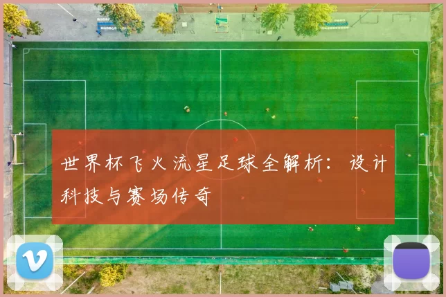 世界杯飞火流星足球全解析:设计科技与赛场传奇