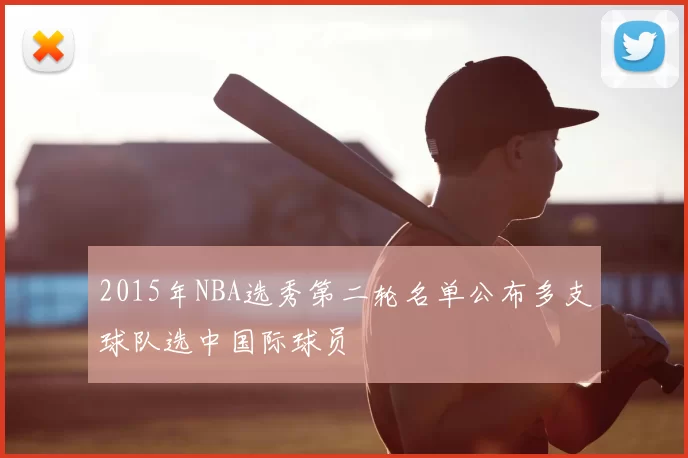 2015年NBA选秀第二轮名单公布多支球队选中国际球员