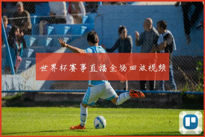 世界杯赛事直播全场回放视频