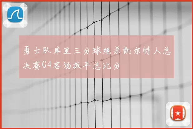 勇士队库里三分球绝杀凯尔特人总决赛G4客场扳平总比分