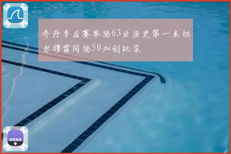 乔丹季后赛单场63分历史第一米切尔穆雷同场50加创纪录