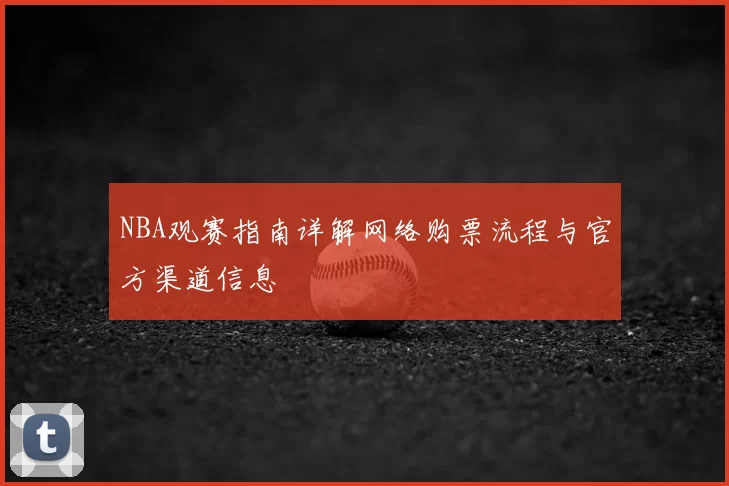NBA观赛指南详解网络购票流程与官方渠道信息