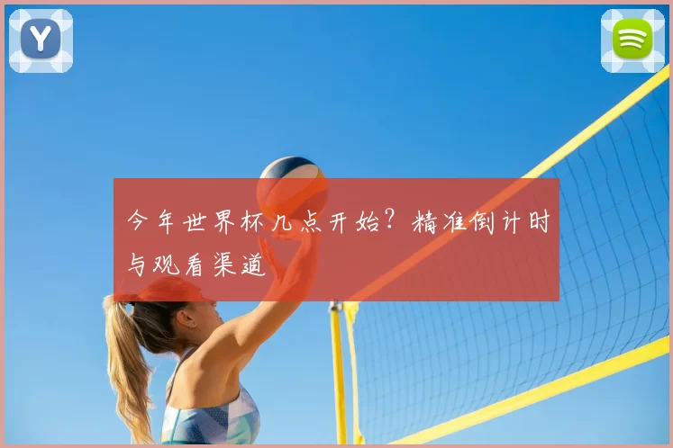 今年世界杯几点开始？精准倒计时与观看渠道