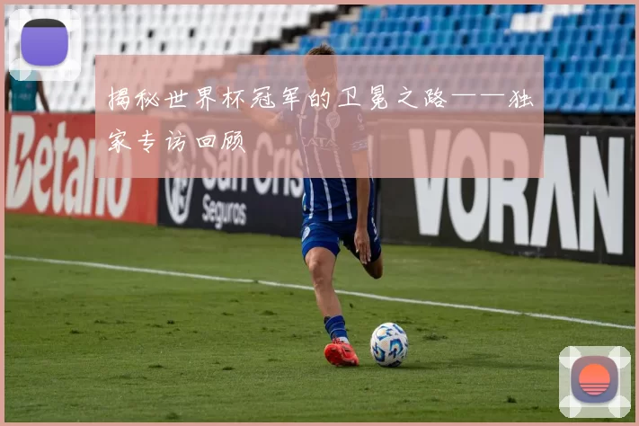 揭秘世界杯冠军的卫冕之路——独家专访回顾